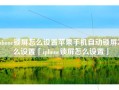 iphone锁屏怎么设置苹果手机自动锁屏怎么设置「iphone锁屏怎么设置」