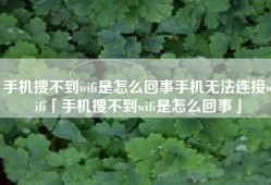 手机搜不到wifi是怎么回事手机无法连接wifi「手机搜不到wifi是怎么回事」