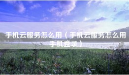 手机云服务怎么用（手机云服务怎么用手机登录）