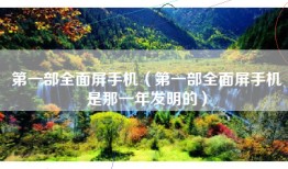 第一部全面屏手机（第一部全面屏手机是那一年发明的）