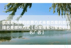 就搜索引擎的收费方式来看百度的竞价排名是哪种方式【百度搜索引擎竞价排名广告】