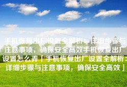 手机恢复出厂设置全解析：详细步骤与注意事项，确保安全高效手机恢复出厂设置怎么弄「手机恢复出厂设置全解析：详细步骤与注意事项，确保安全高效」