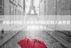 手机卡回收（手机卡回收后别人能登我的微信号）