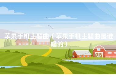 苹果手机主题曲（苹果手机主题曲是谁唱的）