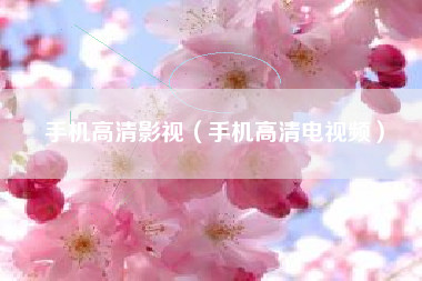 手机高清影视（手机高清电视频）